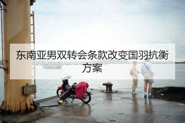 东南亚男双转会条款改变国羽抗衡方案 | WD ENTERTAINMENT